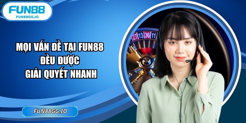 Mọi vấn đề tại FUN88 đều được giải quyết nhanh