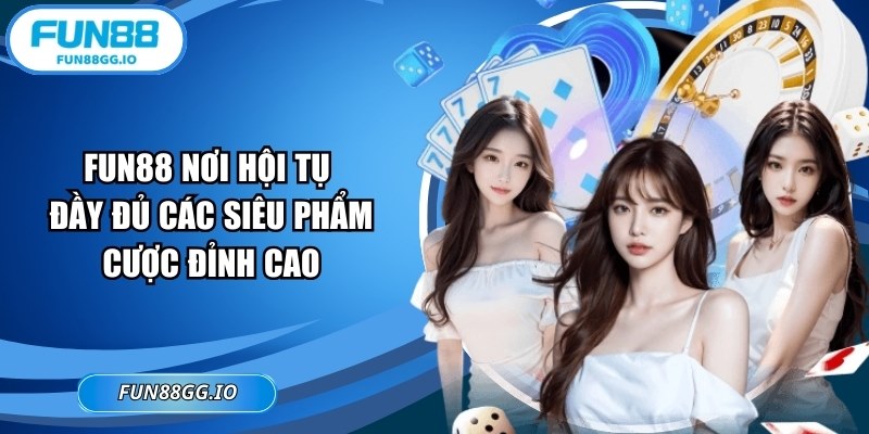 FUN88 nơi hội tụ đầy đủ các siêu phẩm cược đỉnh cao