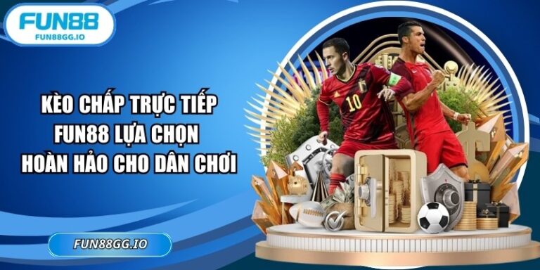 Kèo Chấp Trực Tiếp FUN88 Lựa Chọn Hoàn Hảo Cho Dân Chơi