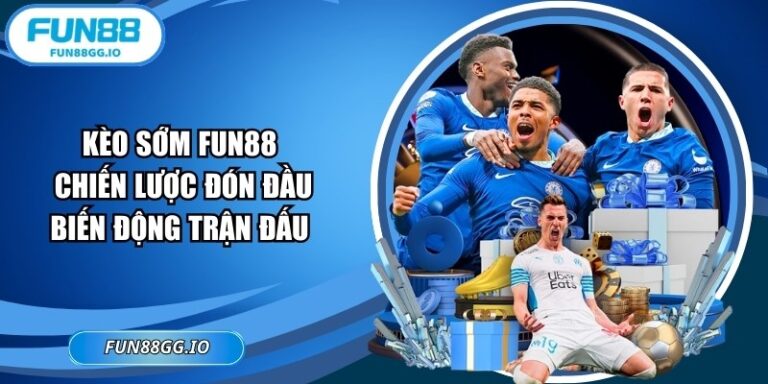 Kèo Sớm FUN88 – Chiến Lược Đón Đầu Biến Động Trận Đấu