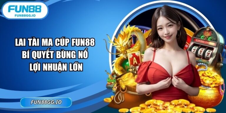 Lai Tài Ma Cúp FUN88 - Bí Quyết Bùng Nổ Lợi Nhuận Lớn