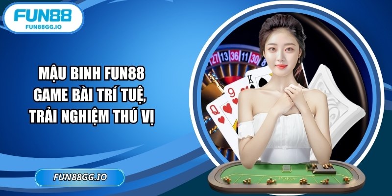 Mậu Binh FUN88: Game Bài Trí Tuệ, Trải Nghiệm Thú Vị