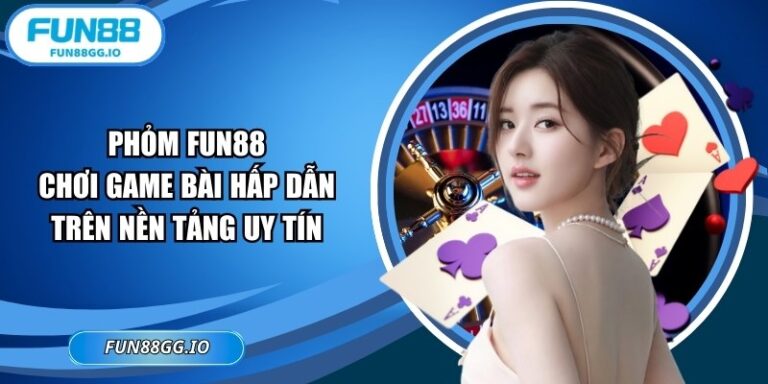 Phỏm FUN88: Chơi Game Bài Hấp Dẫn Trên Nền Tảng Uy Tín