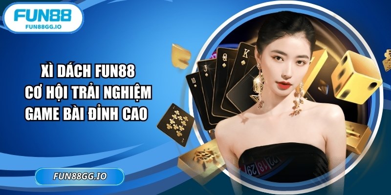 Xì Dách FUN88: Cơ Hội Trải Nghiệm Game Bài Đỉnh Cao