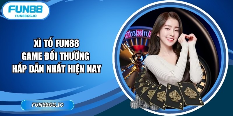 Xì Tố FUN88: Game Đổi Thưởng Hấp Dẫn Nhất Hiện Nay